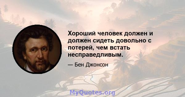 Хороший человек должен и должен сидеть довольно с потерей, чем встать несправедливым.