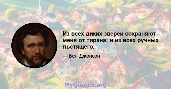 Из всех диких зверей сохраняют меня от тирана; и из всех ручных льстящего.