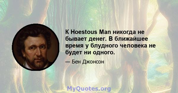 К Hoestous Man никогда не бывает денег. В ближайшее время у блудного человека не будет ни одного.