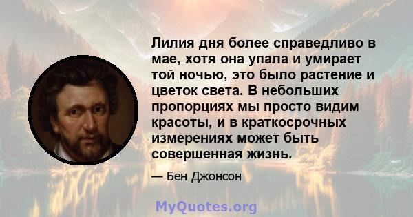 Лилия дня более справедливо в мае, хотя она упала и умирает той ночью, это было растение и цветок света. В небольших пропорциях мы просто видим красоты, и в краткосрочных измерениях может быть совершенная жизнь.