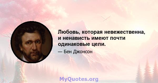 Любовь, которая невежественна, и ненависть имеют почти одинаковые цели.