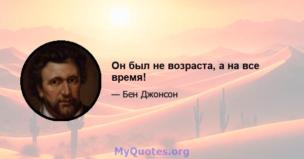 Он был не возраста, а на все время!