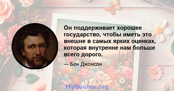 Он поддерживает хорошее государство, чтобы иметь это внешне в самых ярких оценках, которая внутренне нам больше всего дорого.