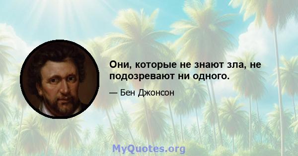 Они, которые не знают зла, не подозревают ни одного.