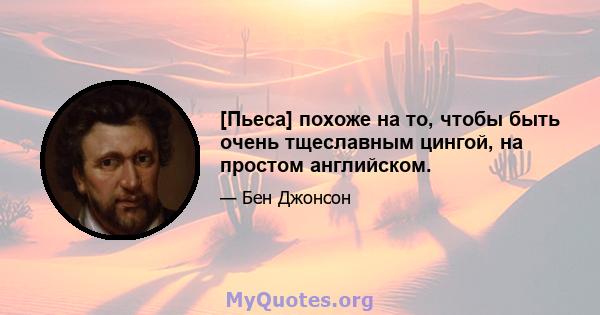 [Пьеса] похоже на то, чтобы быть очень тщеславным цингой, на простом английском.