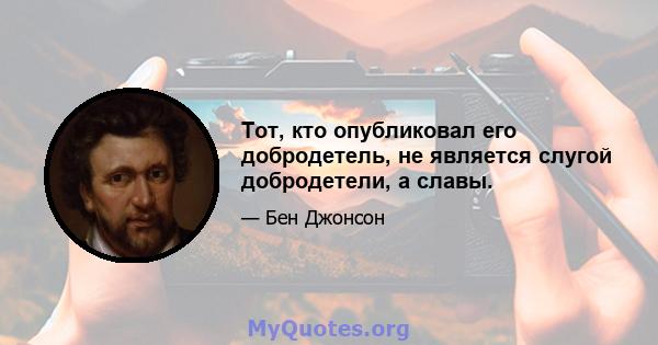 Тот, кто опубликовал его добродетель, не является слугой добродетели, а славы.