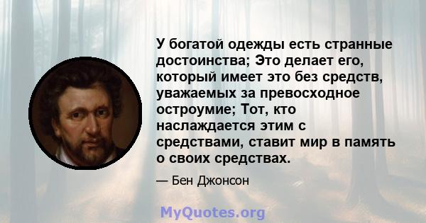 У богатой одежды есть странные достоинства; Это делает его, который имеет это без средств, уважаемых за превосходное остроумие; Тот, кто наслаждается этим с средствами, ставит мир в память о своих средствах.