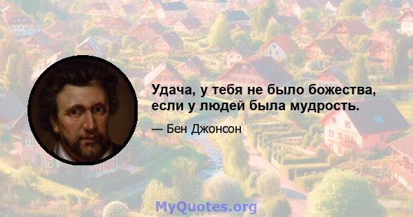 Удача, у тебя не было божества, если у людей была мудрость.