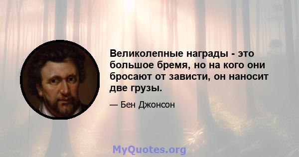 Великолепные награды - это большое бремя, но на кого они бросают от зависти, он наносит две грузы.