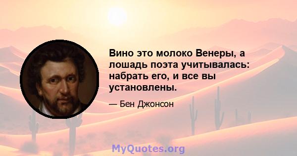 Вино это молоко Венеры, а лошадь поэта учитывалась: набрать его, и все вы установлены.