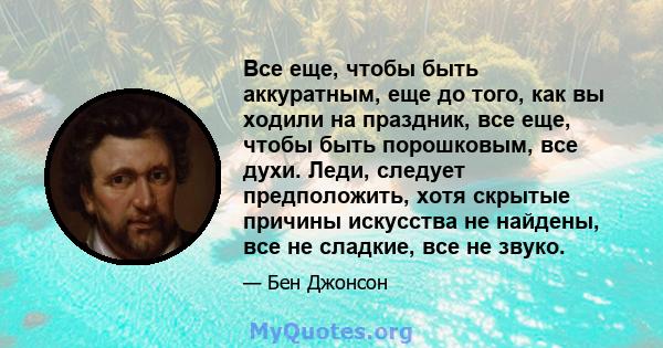 Все еще, чтобы быть аккуратным, еще до того, как вы ходили на праздник, все еще, чтобы быть порошковым, все духи. Леди, следует предположить, хотя скрытые причины искусства не найдены, все не сладкие, все не звуко.