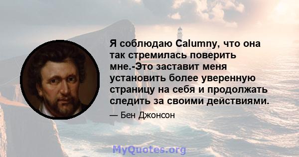 Я соблюдаю Calumny, что она так стремилась поверить мне.-Это заставит меня установить более уверенную страницу на себя и продолжать следить за своими действиями.