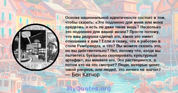 Основа национальной идентичности состоит в том, чтобы сказать: «Это подлинно для меня или моих предков», и есть ли даже такая вещь? Насколько это подлинно для вашей жизни? Просто потому, что ваш дедушка сделал это,