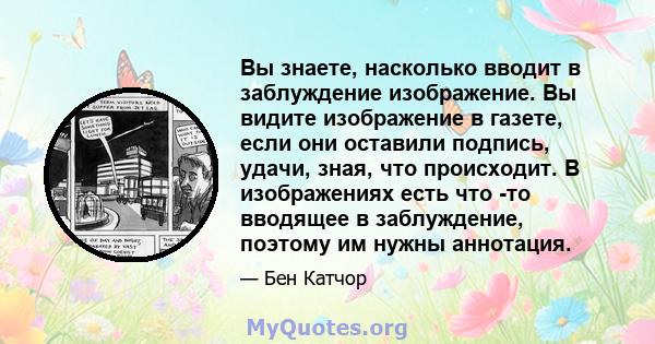 Вы знаете, насколько вводит в заблуждение изображение. Вы видите изображение в газете, если они оставили подпись, удачи, зная, что происходит. В изображениях есть что -то вводящее в заблуждение, поэтому им нужны