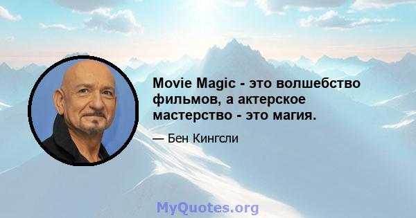 Movie Magic - это волшебство фильмов, а актерское мастерство - это магия.