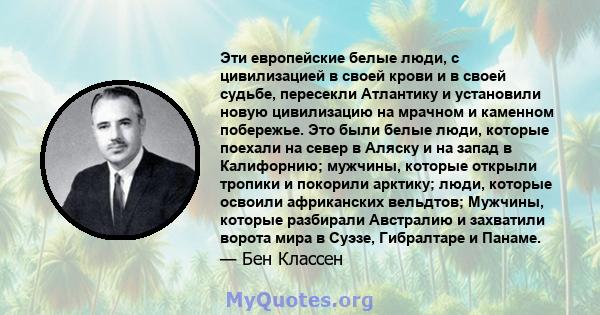 Эти европейские белые люди, с цивилизацией в своей крови и в своей судьбе, пересекли Атлантику и установили новую цивилизацию на мрачном и каменном побережье. Это были белые люди, которые поехали на север в Аляску и на