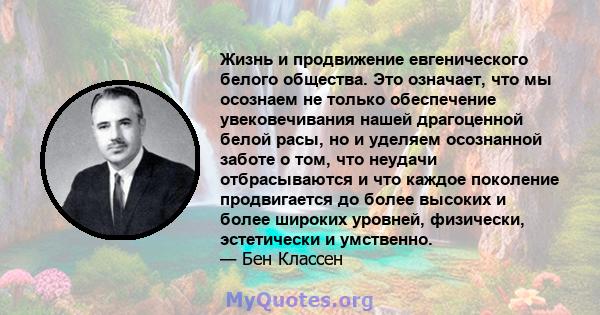 Жизнь и продвижение евгенического белого общества. Это означает, что мы осознаем не только обеспечение увековечивания нашей драгоценной белой расы, но и уделяем осознанной заботе о том, что неудачи отбрасываются и что