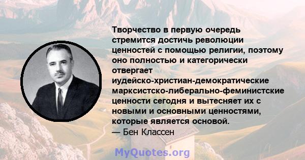 Творчество в первую очередь стремится достичь революции ценностей с помощью религии, поэтому оно полностью и категорически отвергает иудейско-христиан-демократические марксистско-либерально-феминистские ценности сегодня 