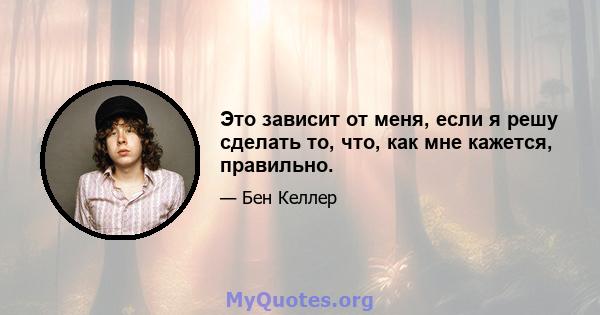 Это зависит от меня, если я решу сделать то, что, как мне кажется, правильно.