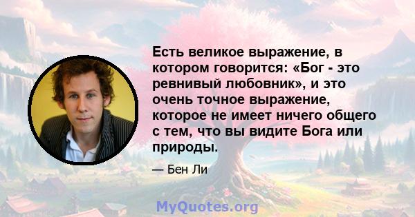 Есть великое выражение, в котором говорится: «Бог - это ревнивый любовник», и это очень точное выражение, которое не имеет ничего общего с тем, что вы видите Бога или природы.