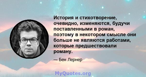 История и стихотворение, очевидно, изменяются, будучи поставленными в роман, поэтому в некотором смысле они больше не являются работами, которые предшествовали роману.