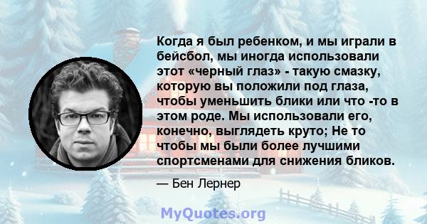 Когда я был ребенком, и мы играли в бейсбол, мы иногда использовали этот «черный глаз» - такую ​​смазку, которую вы положили под глаза, чтобы уменьшить блики или что -то в этом роде. Мы использовали его, конечно,