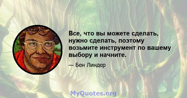 Все, что вы можете сделать, нужно сделать, поэтому возьмите инструмент по вашему выбору и начните.