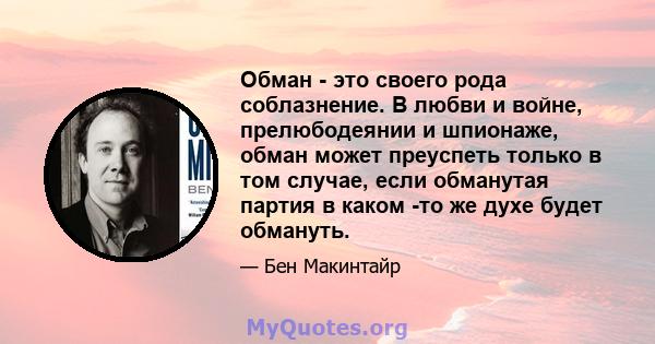 Обман - это своего рода соблазнение. В любви и войне, прелюбодеянии и шпионаже, обман может преуспеть только в том случае, если обманутая партия в каком -то же духе будет обмануть.