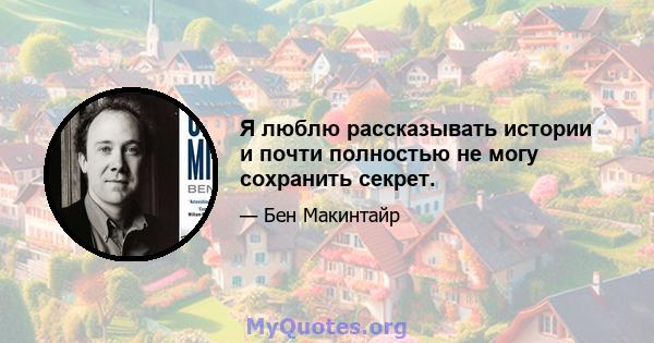 Я люблю рассказывать истории и почти полностью не могу сохранить секрет.