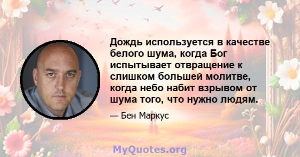 Дождь используется в качестве белого шума, когда Бог испытывает отвращение к слишком большей молитве, когда небо набит взрывом от шума того, что нужно людям.