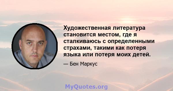 Художественная литература становится местом, где я сталкиваюсь с определенными страхами, такими как потеря языка или потеря моих детей.