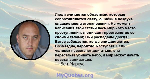 Люди считаются областями, которые сопротивляются свету, ошибки в воздухе, сладкие места столкновения. На момент написания этой статьи весь мир - это место преступления: люди едят пространство со своими телами; Они