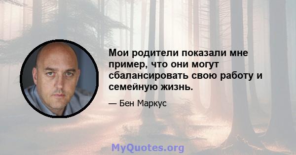 Мои родители показали мне пример, что они могут сбалансировать свою работу и семейную жизнь.