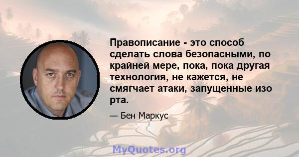 Правописание - это способ сделать слова безопасными, по крайней мере, пока, пока другая технология, не кажется, не смягчает атаки, запущенные изо рта.