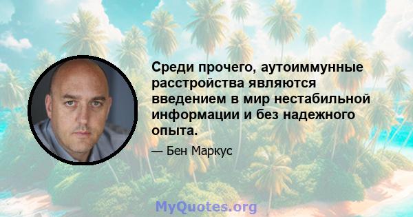 Среди прочего, аутоиммунные расстройства являются введением в мир нестабильной информации и без надежного опыта.