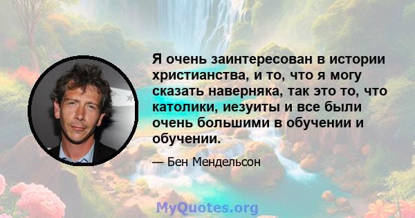 Я очень заинтересован в истории христианства, и то, что я могу сказать наверняка, так это то, что католики, иезуиты и все были очень большими в обучении и обучении.