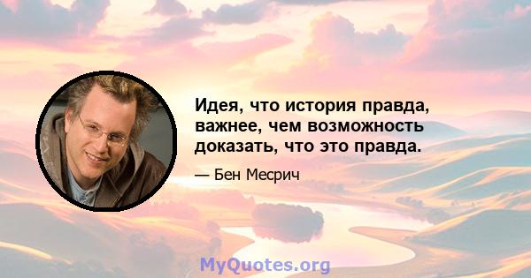 Идея, что история правда, важнее, чем возможность доказать, что это правда.