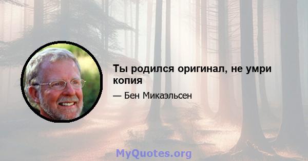 Ты родился оригинал, не умри копия