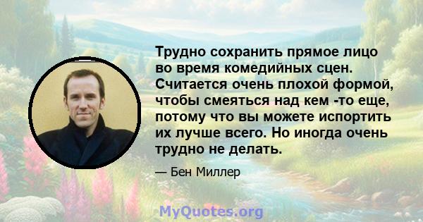 Трудно сохранить прямое лицо во время комедийных сцен. Считается очень плохой формой, чтобы смеяться над кем -то еще, потому что вы можете испортить их лучше всего. Но иногда очень трудно не делать.