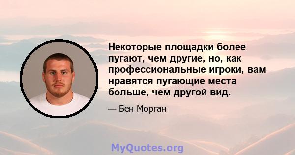 Некоторые площадки более пугают, чем другие, но, как профессиональные игроки, вам нравятся пугающие места больше, чем другой вид.