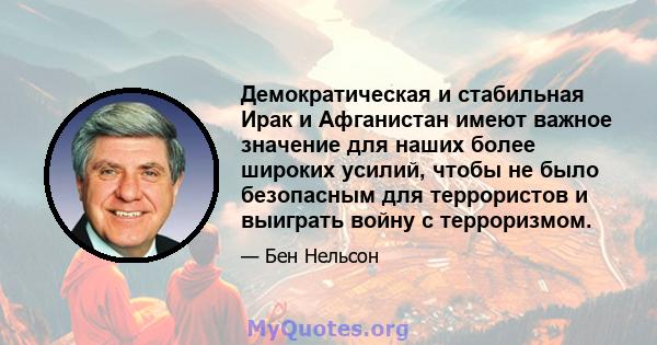 Демократическая и стабильная Ирак и Афганистан имеют важное значение для наших более широких усилий, чтобы не было безопасным для террористов и выиграть войну с терроризмом.