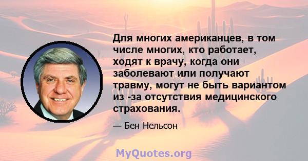 Для многих американцев, в том числе многих, кто работает, ходят к врачу, когда они заболевают или получают травму, могут не быть вариантом из -за отсутствия медицинского страхования.