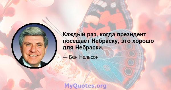 Каждый раз, когда президент посещает Небраску, это хорошо для Небраски.