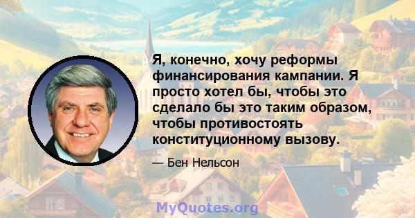 Я, конечно, хочу реформы финансирования кампании. Я просто хотел бы, чтобы это сделало бы это таким образом, чтобы противостоять конституционному вызову.