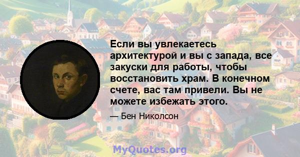 Если вы увлекаетесь архитектурой и вы с запада, все закуски для работы, чтобы восстановить храм. В конечном счете, вас там привели. Вы не можете избежать этого.