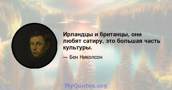 Ирландцы и британцы, они любят сатиру, это большая часть культуры.