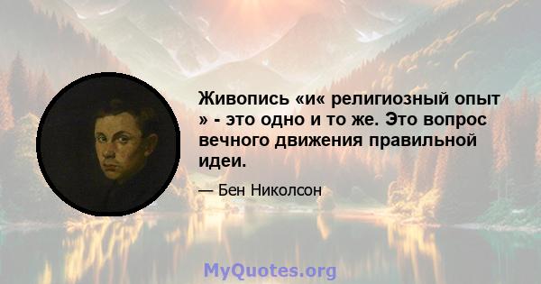 Живопись «и« религиозный опыт » - это одно и то же. Это вопрос вечного движения правильной идеи.