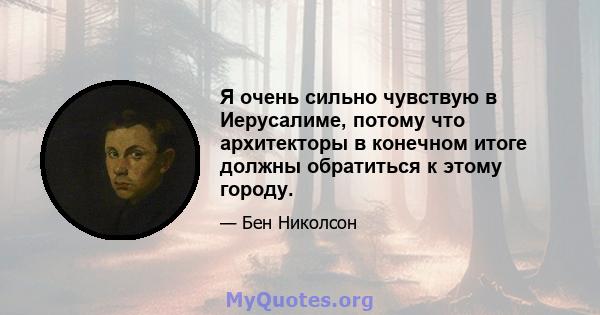 Я очень сильно чувствую в Иерусалиме, потому что архитекторы в конечном итоге должны обратиться к этому городу.