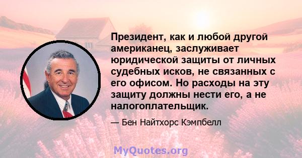 Президент, как и любой другой американец, заслуживает юридической защиты от личных судебных исков, не связанных с его офисом. Но расходы на эту защиту должны нести его, а не налогоплательщик.