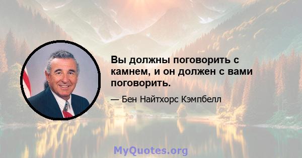 Вы должны поговорить с камнем, и он должен с вами поговорить.